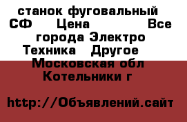 станок фуговальный  СФ-4 › Цена ­ 35 000 - Все города Электро-Техника » Другое   . Московская обл.,Котельники г.